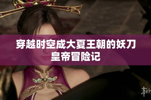 穿越时空成大夏王朝的妖刀皇帝冒险记