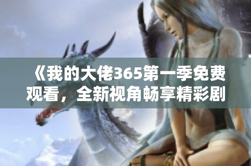 《我的大佬365第一季免费观看，全新视角畅享精彩剧情》