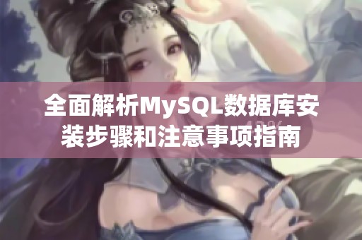 全面解析MySQL数据库安装步骤和注意事项指南