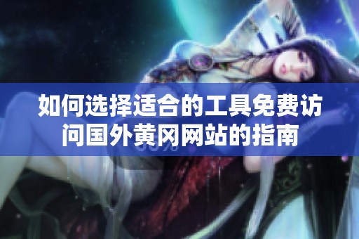 如何选择适合的工具免费访问国外黄冈网站的指南