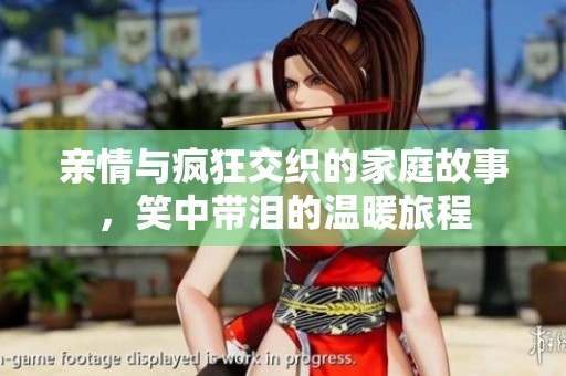 亲情与疯狂交织的家庭故事，笑中带泪的温暖旅程