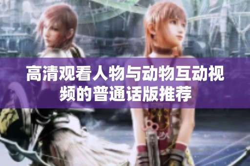 高清观看人物与动物互动视频的普通话版推荐