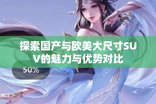 探索国产与欧美大尺寸SUV的魅力与优势对比