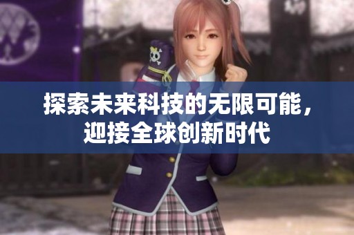 探索未来科技的无限可能，迎接全球创新时代