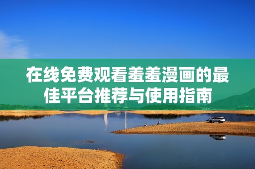 在线免费观看羞羞漫画的最佳平台推荐与使用指南