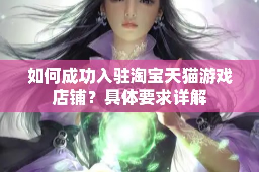 如何成功入驻淘宝天猫游戏店铺？具体要求详解