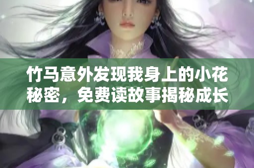 竹马意外发现我身上的小花秘密，免费读故事揭秘成长历程