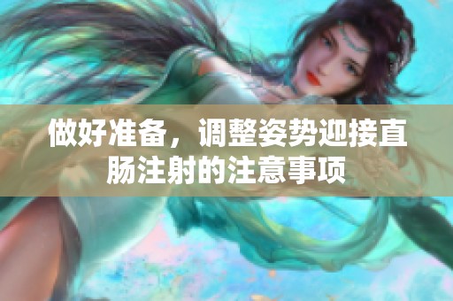 做好准备，调整姿势迎接直肠注射的注意事项