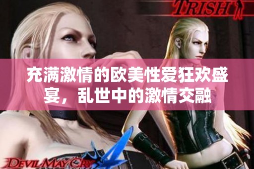 充满激情的欧美性爱狂欢盛宴，乱世中的激情交融
