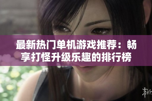最新热门单机游戏推荐：畅享打怪升级乐趣的排行榜