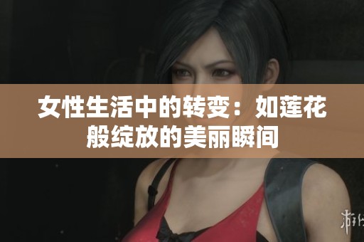 女性生活中的转变：如莲花般绽放的美丽瞬间