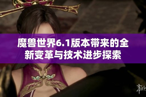 魔兽世界6.1版本带来的全新变革与技术进步探索