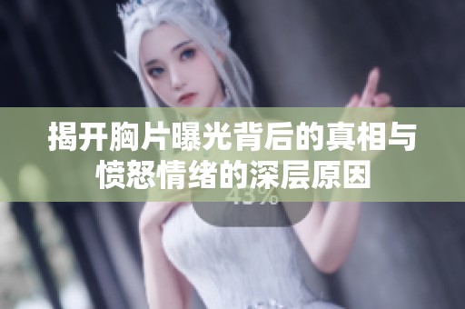 揭开胸片曝光背后的真相与愤怒情绪的深层原因
