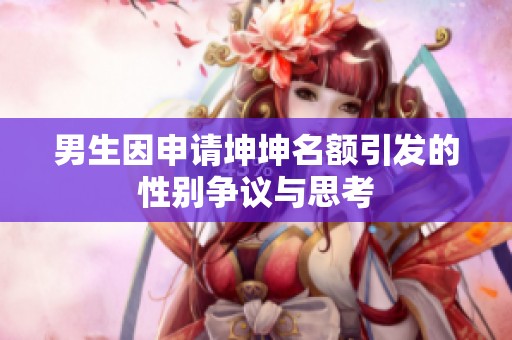 男生因申请坤坤名额引发的性别争议与思考