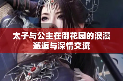太子与公主在御花园的浪漫邂逅与深情交流