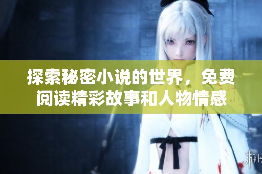 探索秘密小说的世界，免费阅读精彩故事和人物情感