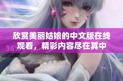 欣赏美丽姑娘的中文版在线观看，精彩内容尽在其中
