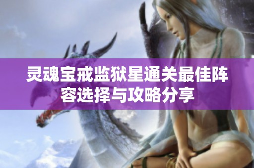 灵魂宝戒监狱星通关最佳阵容选择与攻略分享