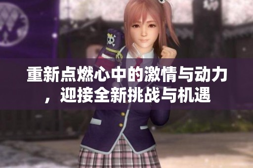 重新点燃心中的激情与动力，迎接全新挑战与机遇