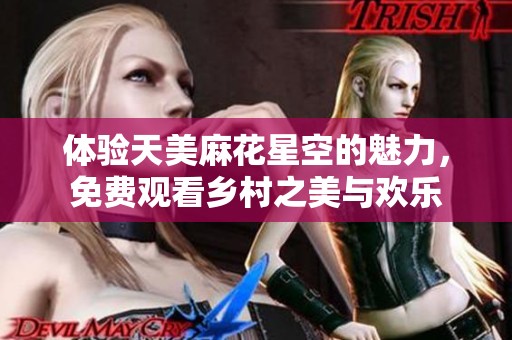体验天美麻花星空的魅力，免费观看乡村之美与欢乐