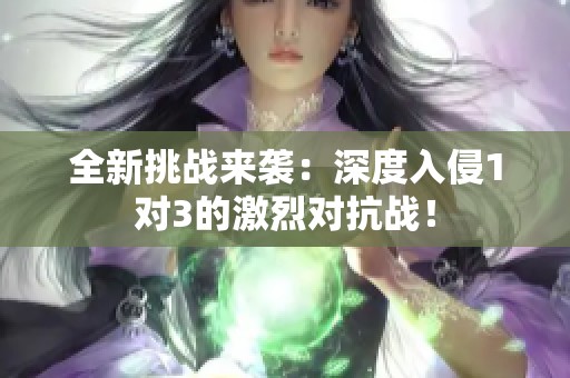 全新挑战来袭：深度入侵1对3的激烈对抗战！