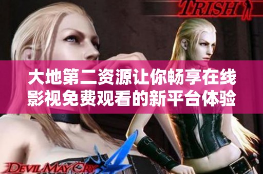 大地第二资源让你畅享在线影视免费观看的新平台体验