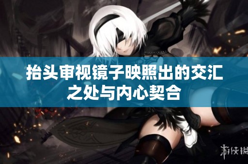 抬头审视镜子映照出的交汇之处与内心契合