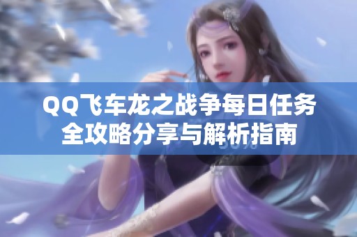 QQ飞车龙之战争每日任务全攻略分享与解析指南