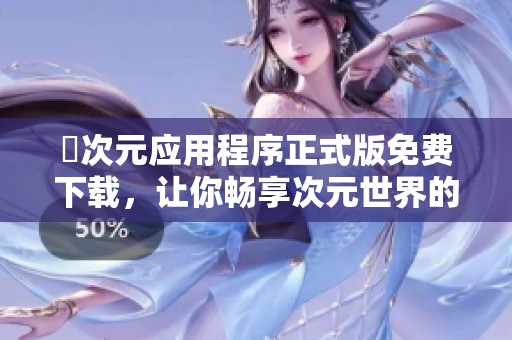 囧次元应用程序正式版免费下载，让你畅享次元世界的乐趣