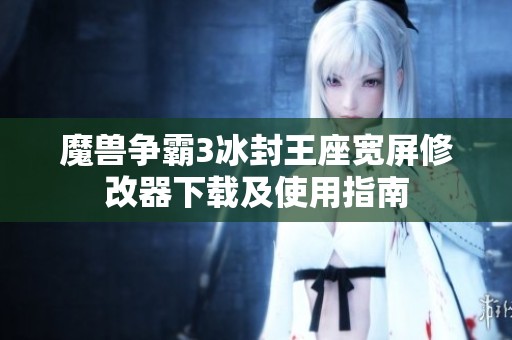 魔兽争霸3冰封王座宽屏修改器下载及使用指南