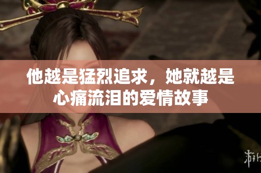 他越是猛烈追求，她就越是心痛流泪的爱情故事