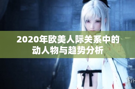 2020年欧美人际关系中的动人物与趋势分析