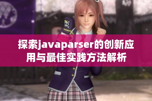 探索javaparser的创新应用与最佳实践方法解析