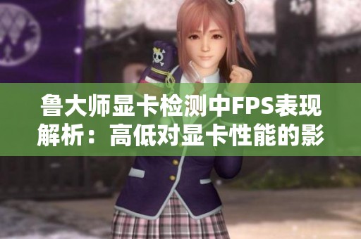 鲁大师显卡检测中FPS表现解析：高低对显卡性能的影响