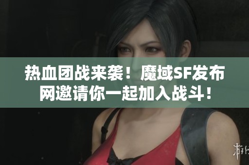 热血团战来袭！魔域SF发布网邀请你一起加入战斗！