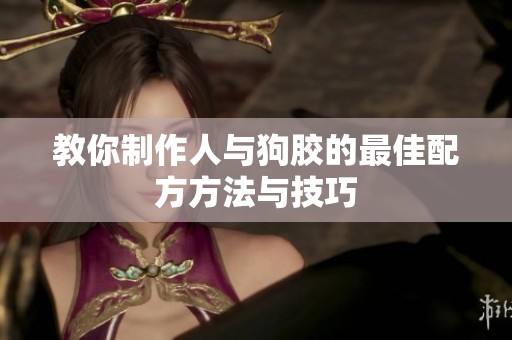 教你制作人与狗胶的最佳配方方法与技巧