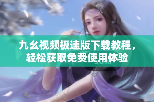 九幺视频极速版下载教程，轻松获取免费使用体验