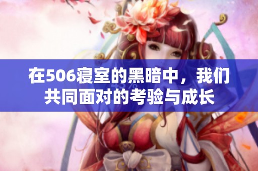 在506寝室的黑暗中，我们共同面对的考验与成长