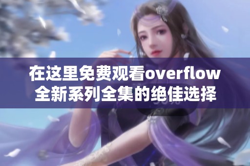在这里免费观看overflow全新系列全集的绝佳选择