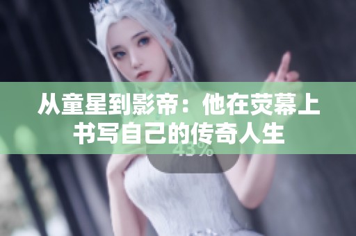 从童星到影帝：他在荧幕上书写自己的传奇人生