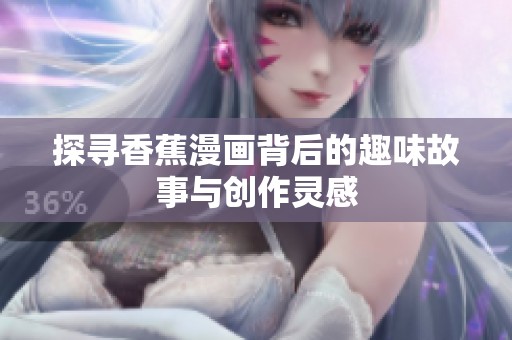 探寻香蕉漫画背后的趣味故事与创作灵感
