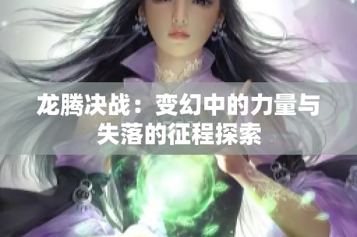 龙腾决战：变幻中的力量与失落的征程探索