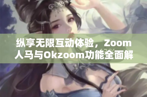 纵享无限互动体验，Zoom人马与Okzoom功能全面解析