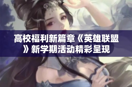 高校福利新篇章《英雄联盟》新学期活动精彩呈现