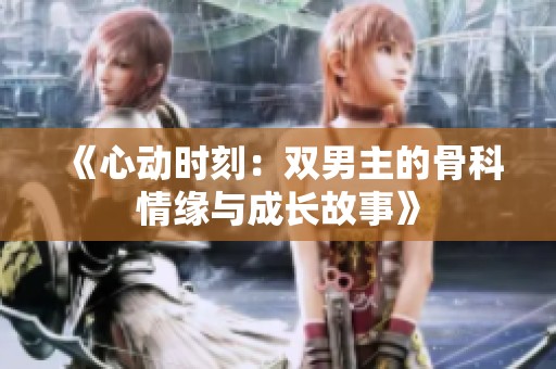 《心动时刻：双男主的骨科情缘与成长故事》