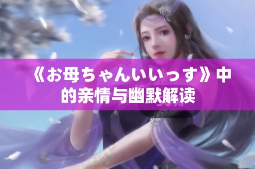 《お母ちゃんいいっす》中的亲情与幽默解读