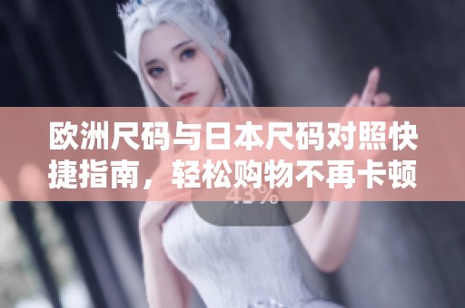 欧洲尺码与日本尺码对照快捷指南，轻松购物不再卡顿