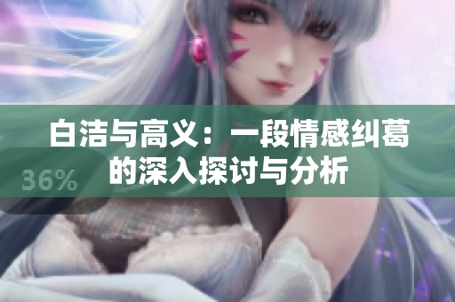 白洁与高义：一段情感纠葛的深入探讨与分析