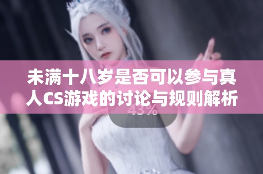 未满十八岁是否可以参与真人CS游戏的讨论与规则解析