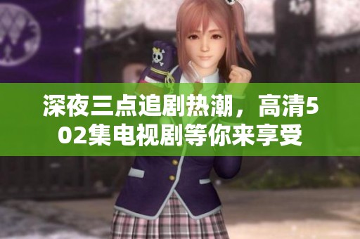 深夜三点追剧热潮，高清502集电视剧等你来享受